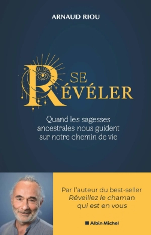 Se révéler : quand les sagesses ancestrales nous guident sur notre chemin de vie - Arnaud Riou