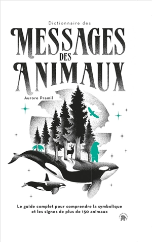 Dictionnaire des messages des animaux : le guide complet pour comprendre la symbolique et les signes de plus de 150 animaux - Aurore Pramil