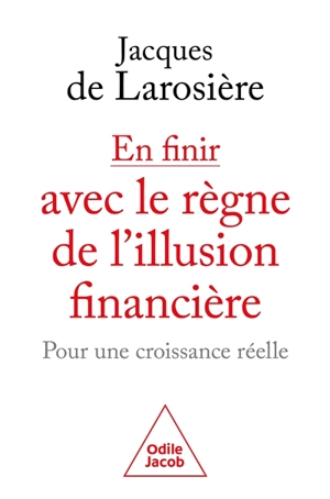 En finir avec le règne de l'illusion financière : pour une croissance réelle - Jacques de Larosière
