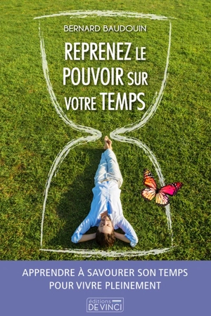 Reprenez le pouvoir sur votre temps : apprendre à savourer son temps pour vivre pleinement - Bernard Baudouin