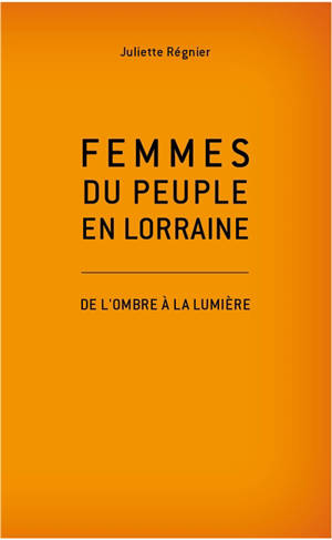 Femmes du peuple en Lorraine : de l'ombre à la lumière - Juliette Régnier