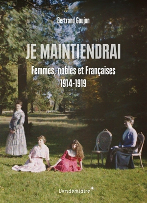 Je maintiendrai : femmes, nobles et Françaises : 1914-1919 - Bertrand Goujon