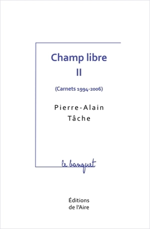 Champ libre. Vol. 2. Carnets : 1994-2006 - Pierre-Alain Tâche