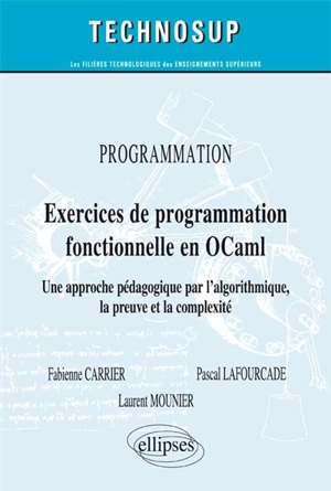 Exercices de programmation fonctionnelle en OCaml : une approche pédagogique par l'algorithmique, la preuve et la complexité - Fabienne Carrier