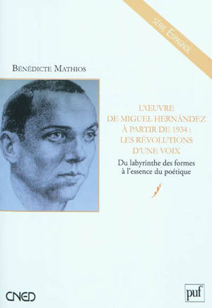 L'oeuvre de Miguel Hernandez à partir de 1934 : les révolutions d'une voix : du labyrinthe des formes à l'essence du poétique - Bénédicte Mathios