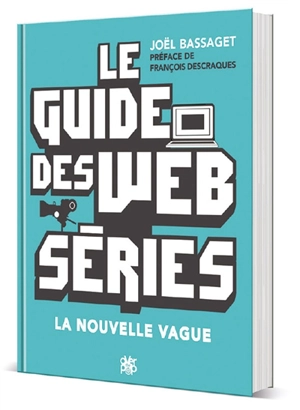 Le guide des web séries : la nouvelle vague - Joël Bassaget