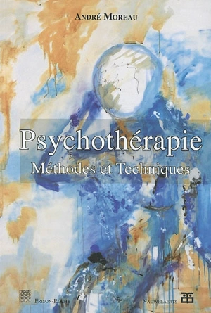 Psychothérapie : méthodes et techniques : psychanalyse, Gestalt, analyse transactionnelle, Rogers, hypnose-PNL - André Moreau