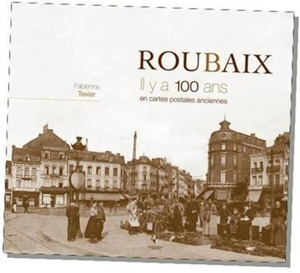 Roubaix, il y a 100 ans : en cartes postales anciennes - Fabienne Texier