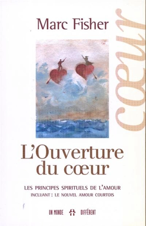 L'ouverture du coeur : les principes spirituels de l'amour : incluant Le nouvel amour courtois - Mark Fisher