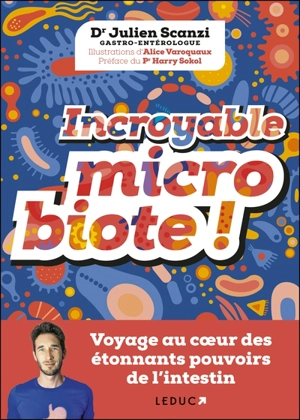 Incroyable microbiote ! : voyage au coeur des étonnants pouvoirs de l'intestin - Julien Scanzi