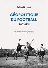 Géopolitique du football. Vol. 1. 1900-1939 - Frédérik Legat