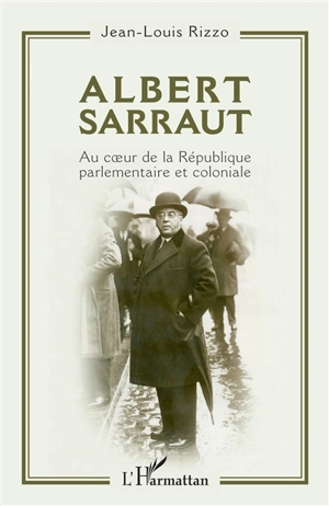 Albert Sarraut : au coeur de la République parlementaire et coloniale - Jean-Louis Rizzo