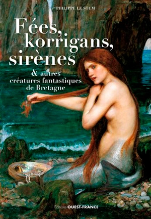 Fées, korrigans, sirènes & autres créatures fantastiques de Bretagne - Philippe Le Stum