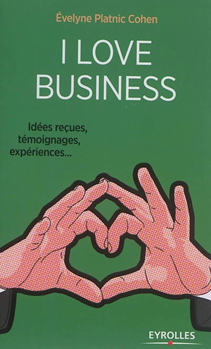 I love business : idées reçues, témoignages, expériences... - Evelyne Platnic-Cohen