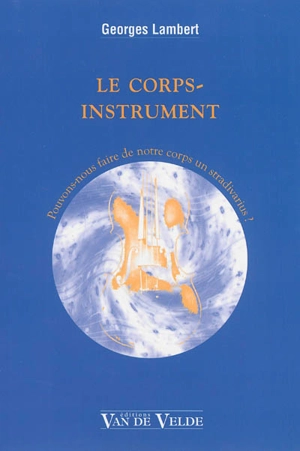 Le corps-instrument : pouvons-nous faire de notre corps un Stradivarius ? - Georges Lambert