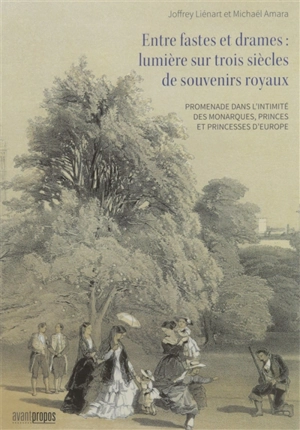 Entre fastes et drames : lumière sur trois siècles de souvenirs royaux : promenade dans l'intimité des monarques, princes et princesses d'Europe - Joffrey Liénart