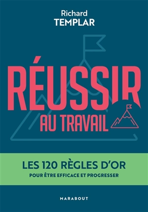 Réussir au travail : les 120 règles d'or pour être efficace et progresser - Richard Templar