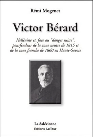 Victor Bérard : helléniste et, face au danger suisse, pourfendeur de la zone neutre de 1815 et de la zone franche de 1860 en Haute-Savoie - Rémi Mogenet