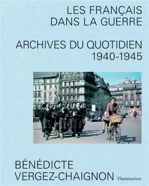 Les Français dans la guerre : archives du quotidien 1940-1945 - Bénédicte Vergez-Chaignon