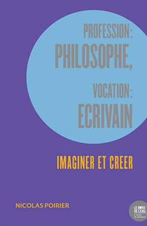 Profession philosophe, vocation écrivain : imaginer et créer - Nicolas Poirier