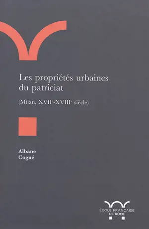 Les propriétés urbaines du patriciat, (Milan, XVIIe-XVIIIe siècle) - Albane Cogné