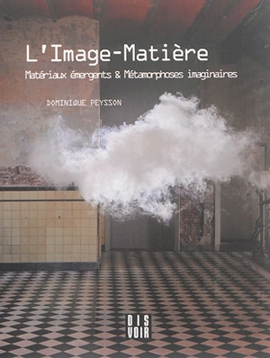 L'image-matière : matériaux émergents & métamorphoses imaginaires - Dominique Peysson