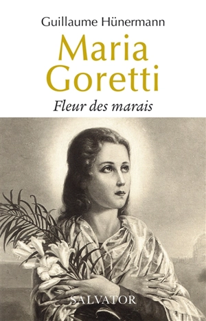 Maria Goretti : fleur des marais - Guillaume Hünermann