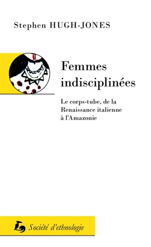 Femmes indisciplinées : le corps-tube, de la Renaissance italienne à l'Amazonie - Stephen Hugh-Jones