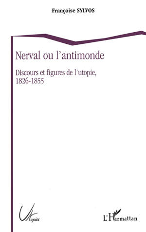 Nerval ou L'antimonde : discours et figures de l'utopie, 1826-1855 - Françoise Sylvos
