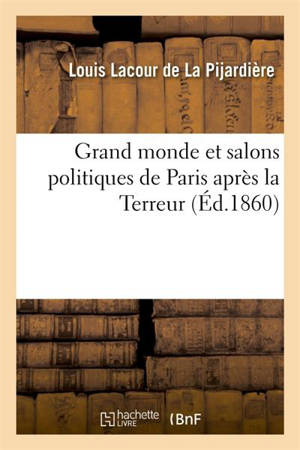 Grand monde et salons politiques de Paris après la Terreur - Louis Lacour de La Pijardière