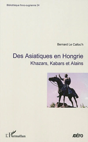 Des Asiatiques en Hongrie : Khazars, Kabars et Alains - Bernard Le Calloc'h