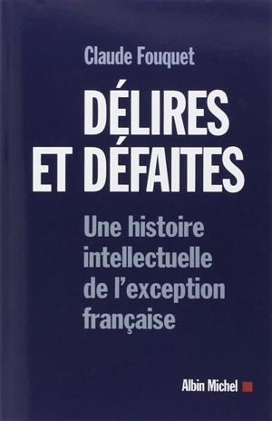 Délires et défaites : une histoire intellectuelle de l'exception française - Claude Fouquet