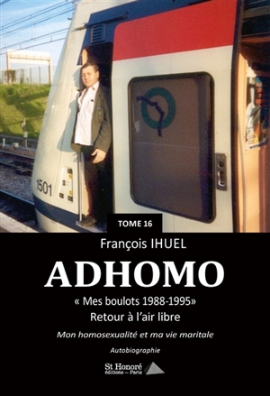 Ad'homo. Vol. 16. Mes boulots 1988-1995 : retour à l'air libre, mon homosexualité et ma vie maritale : autobiographie - François Ihuel