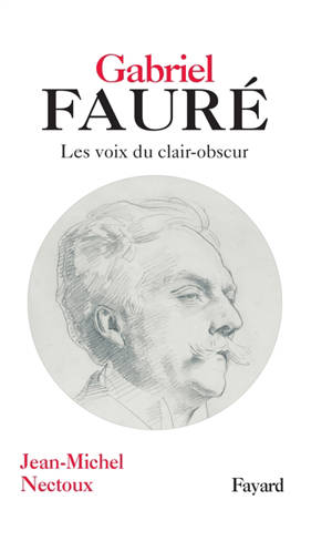 Gabriel Fauré : les voix du clair-obscur - Jean-Michel Nectoux
