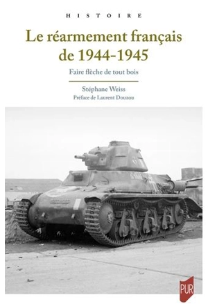 Le réarmement français de 1944-1945 : faire flèche de tout bois - Stéphane Weiss