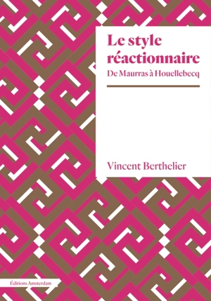 Le style réactionnaire : de Maurras à Houellebecq - Vincent Berthelier