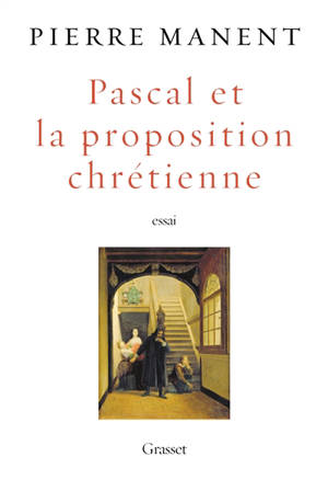 Pascal et la proposition chrétienne : essai - Pierre Manent