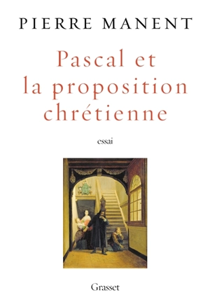 Pascal et la proposition chrétienne : essai - Pierre Manent