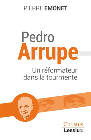 Pedro Arrupe : un réformateur dans la tourmente - Pierre Emonet