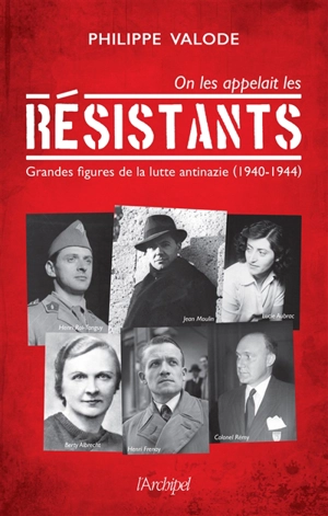 On les appelait les résistants : grandes figures de la lutte antinazie (1940-1944) - Philippe Valode