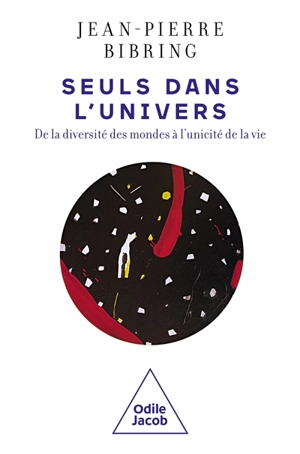 Seuls dans l'Univers : de la diversité des mondes à l'unicité de la vie - Jean-Pierre Bibring