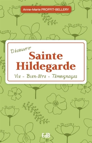 Découvrir sainte Hildegarde : vie, bien-être, témoignages - Anne-Marie Proffit-Bellery