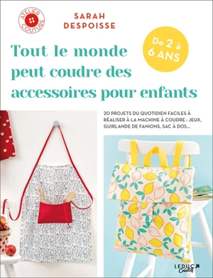 Tout le monde peut coudre des accessoires pour enfants, de 2 à 6 ans : 20 projets du quotidien faciles à réaliser à la machine à coudre : jeux, guirlande de fanions, sac à dos... - Sarah Despoisse