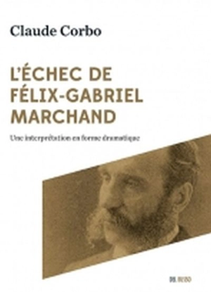 L'échec de Félix-Gabriel Marchand : une interprétation en forme dramatique - Claude Corbo