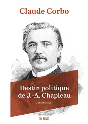 Destin politique de J.-A. Chapleau : fiction historique - Claude Corbo