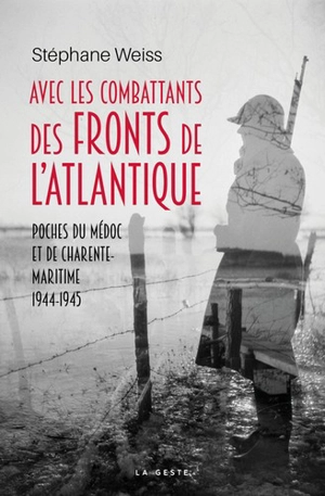 Avec les combattants des fronts de l'Atlantique : poches du Médoc et de Charente-Maritime : 1944-1945 - Stéphane Weiss