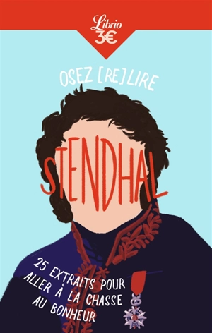 Osez (re)lire Stendhal : 25 extraits pour aller à la chasse au bonheur - Stendhal