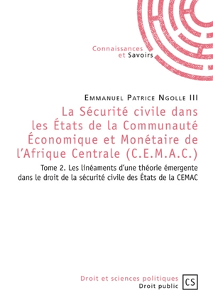 La sécurité civile dans les Etats de la Communauté économique et monétaire de l'Afrique centrale (CEMAC). Vol. 2. Les linéaments d'une théorie émergente dans le droit de la sécurité civile des Etats de la CEMAC - Emmanuel Patrice Ngolle III