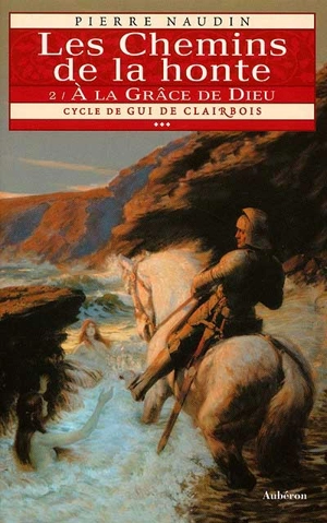 Cycle de Gui de Clairbois. Vol. 3-2. Les chemins de la honte : à la grâce de Dieu - Pierre Naudin