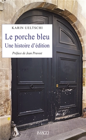 Le porche bleu : une histoire d'édition - Karin Ueltschi-Courchinoux